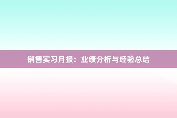 销售实习月报：业绩分析与经验总结