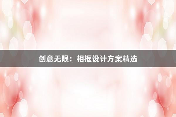 创意无限：相框设计方案精选