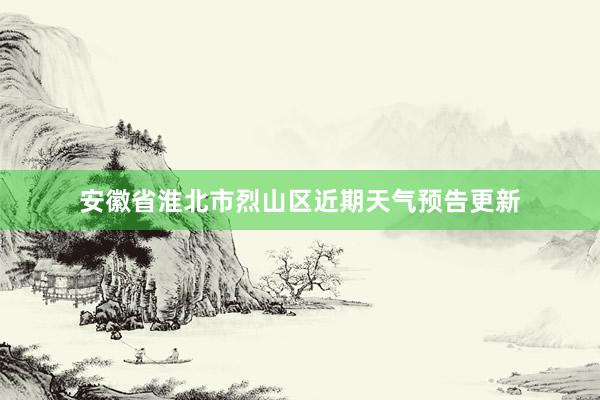 安徽省淮北市烈山区近期天气预告更新