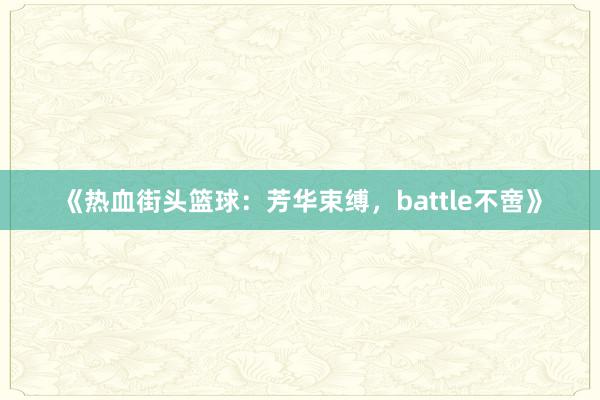 《热血街头篮球：芳华束缚，battle不啻》